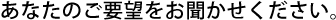 あなたのご要望をお聞かせください。